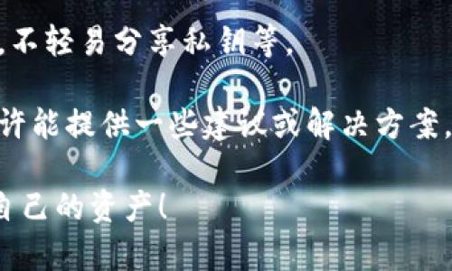 很抱歉，TP钱包中的币一旦被转走，通常是无法找回的。这是由于区块链技术的去中心化特性，所有的交易一旦确认，就无法进行撤销或恢复。需要特别注意的是，保护自己的私钥和助记词非常重要，一旦泄漏可能会导致资产被盗。

如果你遇到了这种情况，建议你尽快采取以下措施：

1. **停止任何进一步的操作**：如果你怀疑自己的钱包可能受到威胁，第一步是停止所有的交易，避免进一步的损失。

2. **监控交易**：你可以通过区块链浏览器监控你的钱包地址，查看是否还有其他可疑的交易发生。

3. **提高安全性**：尽量将资产转移到新的钱包地址，并确保新的钱包的安全性，如启用双重认证，不轻易分享私钥等。

4. **向社区求助**：如果觉得自己很无助，可以尝试向一些专业的区块链论坛或社区求助，他们或许能提供一些建议或解决方案。

再强调一次，保护好你的密钥和助记词是确保数字资产安全的关键。希望以后能注意安全，保护好自己的资产！