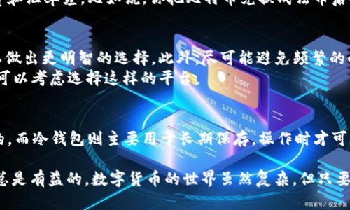 数字货币钱包是否会扣钱，这个问题其实并没有一个简单的答案，因为它取决于你使用的钱包类型和相关的操作。接下来，我们来深入探讨这个话题。

数字货币钱包的类型
首先，我们得了解，数字货币钱包并不是一个单一的概念，而是有多种类型。常见的数字货币钱包主要分为热钱包和冷钱包。热钱包通常是联网的，适合日常的交易和使用，而冷钱包则是离线的，适合长期保存数字资产。

热钱包的费用
热钱包（例如，币安、火币等交易所提供的钱包）在进行交易时，通常会涉及到一定的手续费。这些费用可能是在你买入、卖出或者转账时扣除的，比如，当你从一个交易所转账某种数字货币到另一个钱包时，交易所可能会收取一定比例的手续费。
而有些热钱包则可能提供一定数量的免手续费转账，尤其是在同一平台内转账。这种情况也很常见，毕竟交易所希望用户多在其平台上交易，你懂的。

冷钱包的费用
对于冷钱包（例如硬件钱包），大多数情况下，你是不会被扣除费用的，因为冷钱包主要是用来存储你的数字货币，并不是频繁进行交易的工具。不过，在你将资产从冷钱包转回热钱包或者进行交易的时候，可能还是会产生网络费用（gas fee），这个费用是区块链网络为了处理交易而收取的，并不属于钱包本身的费用。

操作和维护费用
除了交易时的手续费外，某些钱包可能还会涉及到维护费用或者服务费用。比如，有些服务提供商可能会收取月费或年费来保持服务的稳定和安全。尽管这些费用在数字货币钱包中并不常见，但值得提前了解这一部分，以免后续出现不必要的误会。

提款和兑换费用
有时候，如果你也想将你的数字货币提款成法币（比如人民币、美元等），在这个过程中也会产生一系列的费用。这些费用包括提款手续费和汇率差。比如说，你把比特币兑换成法币后提取红利，可能会发现自己赚的钱被把提款手续费给拿走了。

如何降低费用
那么，如何减少这些费用呢？首先，选择一个靠谱的交易所很重要。观察一下你要使用的平台，让他们公开透明的费用结构，这样你就可以做出更明智的选择。此外，尽可能避免频繁的小额交易，因为每次交易都可能会有手续费，小额交易反而会增加总体成本。
另外，有些平台提供VIP用户服务，用户可以通过提高资产在平台的存放量，来获得手续费的减免。因此，如果你是一个高频交易的用户，可以考虑选择这样的平台。

总结
总的来说，数字货币钱包是否会扣钱，关键在于你选择的钱包种类和你进行的具体操作。在热钱包进行交易时，手续费是几乎必不可少的，而冷钱包则主要用于长期保存，操作时才可能产生网络费用。因此，了解清楚自己使用的钱包特点，以及相关费用，可以帮助你更好地管理自己的数字资产。

希望这些信息能让你对于数字货币钱包扣钱的问题有更清晰的认识，毕竟对于想要在这个领域进一步探索的小伙伴们，明白这些规则总是有益的。数字货币的世界虽然复杂，但只要走对路，大家都能在其中找到自己的机会与乐趣。