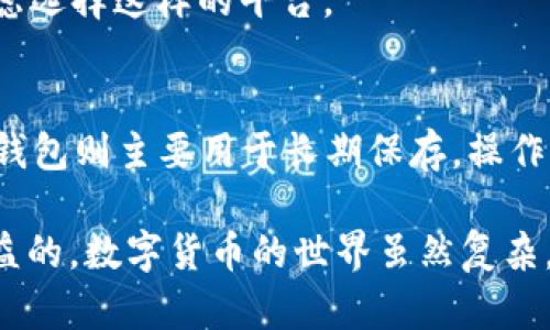 数字货币钱包是否会扣钱，这个问题其实并没有一个简单的答案，因为它取决于你使用的钱包类型和相关的操作。接下来，我们来深入探讨这个话题。

数字货币钱包的类型
首先，我们得了解，数字货币钱包并不是一个单一的概念，而是有多种类型。常见的数字货币钱包主要分为热钱包和冷钱包。热钱包通常是联网的，适合日常的交易和使用，而冷钱包则是离线的，适合长期保存数字资产。

热钱包的费用
热钱包（例如，币安、火币等交易所提供的钱包）在进行交易时，通常会涉及到一定的手续费。这些费用可能是在你买入、卖出或者转账时扣除的，比如，当你从一个交易所转账某种数字货币到另一个钱包时，交易所可能会收取一定比例的手续费。
而有些热钱包则可能提供一定数量的免手续费转账，尤其是在同一平台内转账。这种情况也很常见，毕竟交易所希望用户多在其平台上交易，你懂的。

冷钱包的费用
对于冷钱包（例如硬件钱包），大多数情况下，你是不会被扣除费用的，因为冷钱包主要是用来存储你的数字货币，并不是频繁进行交易的工具。不过，在你将资产从冷钱包转回热钱包或者进行交易的时候，可能还是会产生网络费用（gas fee），这个费用是区块链网络为了处理交易而收取的，并不属于钱包本身的费用。

操作和维护费用
除了交易时的手续费外，某些钱包可能还会涉及到维护费用或者服务费用。比如，有些服务提供商可能会收取月费或年费来保持服务的稳定和安全。尽管这些费用在数字货币钱包中并不常见，但值得提前了解这一部分，以免后续出现不必要的误会。

提款和兑换费用
有时候，如果你也想将你的数字货币提款成法币（比如人民币、美元等），在这个过程中也会产生一系列的费用。这些费用包括提款手续费和汇率差。比如说，你把比特币兑换成法币后提取红利，可能会发现自己赚的钱被把提款手续费给拿走了。

如何降低费用
那么，如何减少这些费用呢？首先，选择一个靠谱的交易所很重要。观察一下你要使用的平台，让他们公开透明的费用结构，这样你就可以做出更明智的选择。此外，尽可能避免频繁的小额交易，因为每次交易都可能会有手续费，小额交易反而会增加总体成本。
另外，有些平台提供VIP用户服务，用户可以通过提高资产在平台的存放量，来获得手续费的减免。因此，如果你是一个高频交易的用户，可以考虑选择这样的平台。

总结
总的来说，数字货币钱包是否会扣钱，关键在于你选择的钱包种类和你进行的具体操作。在热钱包进行交易时，手续费是几乎必不可少的，而冷钱包则主要用于长期保存，操作时才可能产生网络费用。因此，了解清楚自己使用的钱包特点，以及相关费用，可以帮助你更好地管理自己的数字资产。

希望这些信息能让你对于数字货币钱包扣钱的问题有更清晰的认识，毕竟对于想要在这个领域进一步探索的小伙伴们，明白这些规则总是有益的。数字货币的世界虽然复杂，但只要走对路，大家都能在其中找到自己的机会与乐趣。