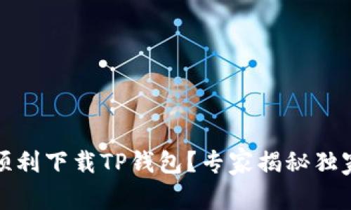 如何顺利下载TP钱包？专家揭秘独家秘诀