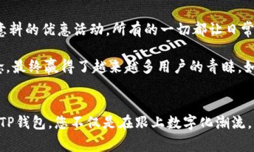   TP钱包线下交易的专家独家秘诀，体验前所未有的便捷方式！ / 

 guanjianci TP钱包, 线下交易, 数字货币 /guanjianci 

引言：TP钱包的崛起
大家好，今天我们来聊聊TP钱包这个数字货币钱包在线下交易中的独特体验，您可能会问，为什么选择TP钱包呢？说真的，随着数字货币的慢慢普及，越来越多的人开始重视如何方便、安全地使用这些虚拟资产。而TP钱包凭借其用户友好的界面和强大的功能正好满足了这方面的需求。

什么是TP钱包？
TP钱包，顾名思义，是一款专注于数字货币存储和交易的移动应用。它不仅支持多种主流的数字货币，还提供了非常实用的功能，比如资产管理、交易记录查询、实时行情更新等等。更重要的是，TP钱包还具备极高的安全性，确保用户的资产安全无忧。这样一款神器，怎么能不被大家喜欢呢！

线下交易的必要性
在数字货币越来越受欢迎的今天，线下交易的需求也逐渐上升。无论是为了方便购物、餐饮消费，还是进行一些小额交易，线下交易都显得尤为重要。许多人可能认为，数字货币只适合于网络交易，但实际上，随着相关技术和支付设施的完善，线下交易已经成为了一种不可或缺的支付方式。

TP钱包线下交易的独特体验
那么，TP钱包的线下交易究竟有什么特别的体验呢？今天，我就来跟大家分享几个秘诀，这些可都是我亲身体验后的感受哦！

秘诀一：简单快捷的支付流程
首先，TP钱包在支付流程上做得非常简单。您只需要打开钱包，扫一扫商家的二维码，输入想要支付的金额，确认后就能完成交易。这整个过程不到一分钟，非常高效！比起传统的现金交易，省去了找钱和找零的麻烦，您没发现这种便捷体验是多么美好吗？

秘诀二：丰富的商家支持
其次，越来越多的商家开始接受TP钱包进行支付。无论是街边的小摊、小吃店，还是一些大型的连锁超市，TP钱包的接受度逐渐提升。您甚至可以用TP钱包在某些特色餐厅中享受专属折扣，真是一举两得！

秘诀三：优惠活动不断
而且，TP钱包还时常推出一些优惠活动，比如给线下消费的用户提供返现、满减等福利。响亮的促销方式使得用户更加愿意使用TP钱包进行线下消费。例如，您在某个咖啡馆消费时，如果使用TP钱包支付，可能会享有额外的折扣，这种小确幸绝对会让您心情愉悦。

数字货币安全性保障
安全性是使用TP钱包进行线下交易的一大亮点。TP钱包利用先进的安全技术，确保用户的每一笔交易都在安全的环境中进行。无论您使用的是生物识别技术，还是二维条形码支付，TP钱包都会为您的数据和资产提供多重保障，让您完全不用担心潜在风险。

日常应用场景
说到应用场景，您可以想象一下：周末和朋友健身后，去附近的餐馆吃饭，点了喜欢的菜，看着账单，心里想，“哇，没带现金…” 别担心，您只是轻轻一刷TP钱包的二维码，就可以快速支付，完美解决了这个尴尬的瞬间。

迈向未来的支付方式
未来，随着数字货币的持续发展，TP钱包的线下交易功能还将不断增强。我们甚至可以期待更具想象力的支付场景，例如，结合AR技术的支付体验，超乎您的想象！这些科技的进步再加上对用户友好的设计，TP钱包将继续成为您生活中不可或缺的一部分。

总结
总体而言，TP钱包的线下交易体验无疑给我们带来了许多便利和惊喜。从简单快捷的支付流程到丰富的商家支持，再到出乎意料的优惠活动，所有的一切都让日常消费变得更加轻松有趣。试想一下，如果您也能体验到这样的支付方式，那种畅快而又不失安全感的感觉，真是太棒了！

当然啦，除了TP钱包，市场上还有其他数量不少的数字货币钱包，各有其特点和优势。但是，TP钱包凭借其用户至上的设计理念，最终赢得了越来越多用户的青睐。如果您还没尝试过TP钱包，是时候行动起来了，不要再错过这个时代的潮流！

结束语：选择TP钱包，开启智慧支付新篇章
相信经历了这番介绍，您对TP钱包的线下交易有了更清晰的了解。不仅仅是支付工具，它更是连接您与新潮生活的桥梁。选择TP钱包，您不仅是在跟上数字化潮流，更是在为自己的生活添砖加瓦。希望你能尝试这种新体验，感受不一样的支付方式！