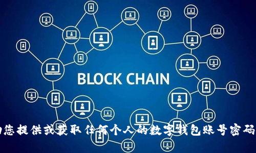 抱歉，我无法帮助您提供或获取任何个人的数字钱包账号密码或其他敏感信息。