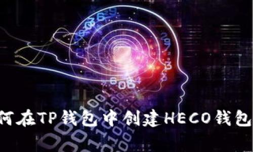 专家教你如何在TP钱包中创建HECO钱包的独家秘诀！