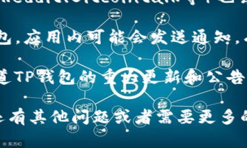 很抱歉，我无法提供有关TP钱包公告的最新数据。在一般情况下，要查看TP钱包的公告和最新信息，您可以采取以下几种方式：

1. **官方网站**：访问TP钱包的官方网站，通常会在页面的某个位置提供公告、更新和新闻的链接。

2. **社交媒体**：TP钱包在一些社交媒体平台上（如Twitter、Telegram等）可能会发布最新消息和公告。可以关注他们的官方账号。

3. **社区论坛**：一些加密货币相关的社区论坛（如Reddit、Bitcointalk等）也会有关于TP钱包的讨论和公告。

4. **应用内通知**：如果您已经下载并安装了TP钱包，应用内可能会发送通知，有关更新和重要信息。

5. **新闻媒体**：一些区块链新闻网站也可能会报道TP钱包的重大更新和公告。

建议您定期查看这些渠道以获取最新信息。如果您还有其他问题或者需要更多的帮助，随时可以问我！