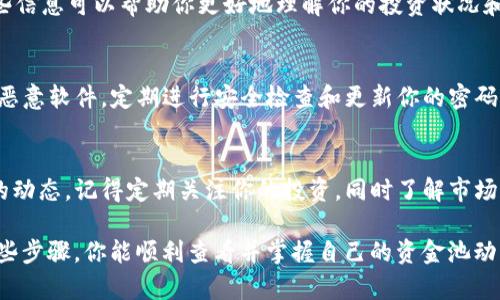 要查看TP钱包中的资金池资金，可以按照以下步骤进行操作。TP钱包是一个去中心化的数字资产钱包，可以管理各种加密货币和代币。以下是详细的步骤和说明：

步骤一：打开TP钱包应用
首先，确保你已经下载并安装了TP钱包应用程序。如果还没有的话，可以在你的手机应用商店中搜索“TP钱包”进行下载。启动应用后，输入你的密码或指纹解锁钱包。

步骤二：进入资金管理界面
一旦你成功进入钱包，你将会看到主界面。在这个界面上，你会找到“资产”或“钱包”选项，通常是在底部导航栏中。点击进入这个选项以查看你的资产情况。

步骤三：查看资金池信息
在资产页面或者钱包页面中，你应该能看到你的各种资产列表，包括主币和其他代币。如果你使用的是资金池功能，通常会有一个单独的“资金池”部分或选项。在这里，你可以查看你参与的所有资金池，以及每个池中的资金详情、收益情况等。

步骤四：获取详细信息
点击某个资金池，通常会显示更详细的信息，包括当前的投资金额、虚拟的收益、年化收益率等。这些信息可以帮助你更好地理解你的投资状况和资金的流动情况。

步骤五：安全信息
检查资金池资金时，要注意钱包的安全性，确保你使用的是官方版本的TP钱包，避免下载到假冒或恶意软件。定期进行安全检查和更新你的密码，也是保护账户安全的重要措施。

结语
查看TP钱包中的资金池资金并不复杂，只需要通过应用内的几个简单步骤，你就可以掌握资金池的动态。记得定期关注你的投资，同时了解市场变化，以便做出及时的调整。如果对某个资金池的表现不满意，考虑重新评估你的投资策略和选择。

需要警惕的是，任何投资都有风险，深入了解相关内容后再做出决策总是明智的做法。希望通过这些步骤，你能顺利查看并掌握自己的资金池动态！