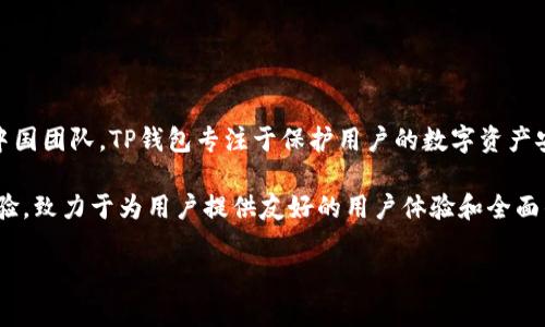 TP钱包（TP Wallet）是一款受到用户广泛欢迎的数字资产钱包，它的开发者是中国团队。TP钱包专注于保护用户的数字资产安全，支持多种区块链资产的存储与管理，因其便捷性和安全性而受到广泛好评。

通用来说，TP钱包的开发及维护团队具备丰富的区块链技术和数字资产管理经验，致力于为用户提供友好的用户体验和全面的功能支持。

如果你对TP钱包的功能、使用方法或安全性等方面有更多疑问，欢迎随时提问！