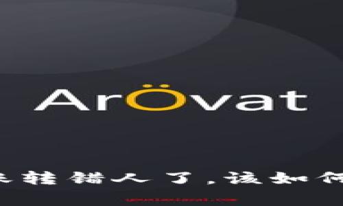专家揭秘：如果你在TP钱包转账转错人了，该如何处理？独家秘诀教你快速应对！