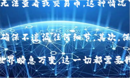 在使用TP钱包过程中，如果你发现有交易记录但钱包里没有币，这可能会让人感到疑惑和担忧。接下来，我将详细解析这种情况的可能原因，以及你可以采取的措施来解决问题。

1. 交易记录的解析
首先，我们需要明白，钱包的交易记录是基于区块链技术的。每当你发送或接收加密货币时，相关信息就会被记录在区块链上。这些记录是公开的，因此任何人都可以查看，但这并不意味着你在钱包中一定能看到这些币。

2. 钱包与币种的比较
有时候，用户会使用多个钱包来管理不同的币种。举个例子，如果你在TP钱包里只存放了某种特定的币，而在交易记录中看到的是其他币种的交易，这就会导致你感觉到“没有币”。因此，首先确认你的钱包内是否存有其他币种。

3. 主网和Token的区分
另外一个需要注意的点是，很多加密货币存在多种版本，比如ERC-20和主网版本。如果你进行了某种币的交易，但你的TP钱包只支持其中一种版本，那么依旧会出现你钱包里没有币的现象。

4. 交易状态的影响
有时候交易可能并没有完全确认。如果你的交易处于待确认状态，或者因为网络拥堵等因素没有被成功处理，你的钱包里就不会显示正确的余额。

5. 私钥和助记词的重要性
你的钱包与币的存储是通过私钥和助记词管理的，确保你安全地保存这些信息。如果因某种原因你丢失了私钥，或者你在其他地方生成了气币而没有进行适当的备份，那就会导致你的币无法被找回。

6. 隐私和安全性问题
有时候，用户可能会遭遇安全问题，如病毒、木马程序等，导致你的币被偷偷转走。建议定期检查钱包的安全性，及时更新软件，以及使用强密码保护你的账户。

7. 冻结或限制问题
在某些情况下，如果你的交易被认为是可疑活动，或违反了相关法律法规，钱包可能会限制你的账户，导致你无法查看或交易币。这种情况下建议联系钱包的客服进行咨询。

8. 归结与总结
出现这种情况通常会让人感到不安，但是解决它的步骤也是相对明确的。首先，仔细检查交易记录和币种，并确保不遗漏任何细节。其次，保持良好的安全习惯，确保你的私钥和助记词得到保护。如果问题依旧存在，建议向专业的技术支持寻求帮助。

通过对这些方面的了解和操作，你应该能够找到自己钱包中币不见的原因和解决方案了。当然了，加密货币世界瞬息万变，这一切都需要我们保持警惕，及时更新自己的知识。希望这些信息对你有所帮助！