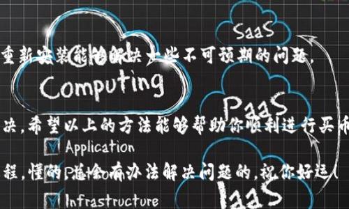 如果在使用TP钱包（TokenPocket）进行买币时遇到“网络连接错误”的问题，不用担心，这种情况是比较常见的，通常可以通过几个步骤来解决。接下来，我们将详细介绍可能的原因和解决方案。

一、检查网络连接
首先，最明显的原因就是你的网络连接问题。在买币时，TP钱包需要与区块链网络进行连接。如果你的网络不稳定或者没有连接，就会出现“网络连接错误”的提示。你可以尝试以下步骤：
ul
    li检查手机的Wi-Fi或移动数据连接，确保信号良好。/li
    li尝试切换网络，从Wi-Fi切换到移动数据，或者反之。/li
    li重启路由器或手机，有时候，这能解决一些临时的网络问题。/li
/ul

二、TP钱包版本更新
有时候，钱包应用本身的问题也会导致连接错误。确保你使用的是TP钱包的最新版本，可以通过应用商店检查更新。如果有新版本可用，建议下载并安装最新版本，这样不仅能解决连接问题，通常还会有其他bug修复和性能提升。

三、检查钱包设置
TP钱包设置不当也可能影响网络连接。确保你的TP钱包的设置是正确的，包括：
ul
    li选择正确的网络。如果你正在尝试在特定的区块链上买币，比如以太坊或币安智能链，确保在钱包中选择了对应的网络。/li
    li查看是否需要手动设置节点。有时候，使用自定义节点可以提升连接的稳定性。/li
/ul

四、尝试不同的时间
如果以上方法都没能解决问题，可能是因为网络高峰期或者区块链网络本身出现了问题。尝试在不同的时间进行操作，比如早上或者深夜，通常网络负载会较低，连接问题也会减少。

五、社区和客服支持
如果问题依然存在，可以去TP钱包的官方社区或者论坛寻求帮助。很多时候，其他用户可能遇到的情况与您相似，他们的解决经验会对你有所帮助。此外，联系TP钱包的客服也是一个不错的选择，他们可以提供更专业的指导。

六、清理缓存和数据
有时候，APP的缓存和数据过多可能会影响其正常运行。可尝试清理TP钱包的缓存和数据，步骤如下：
ul
    li在手机的设置中找到应用管理，进入TP钱包的设置。/li
    li选择“存储”，然后选择清理缓存和数据。/li
    li请注意，清除数据之前请确保你的钱包信息和私钥已备份，避免数据丢失。/li
/ul

七、手机系统问题
有时候，手机系统本身的错误也会导致应用无法正常运行。检查你的手机是否需要更新，及时更新系统可以提升兼容性和稳定性。

八、其他可能的解决方案
还有一些其他小技巧可以尝试，比如关闭VPN，VPN可能会影响连接；或者尝试重装TP钱包，有时候重新安装能够解决一些不可预期的问题。

总结
遇到TP钱包“网络连接错误”的问题，通常可以通过检查网络、更新应用、调整设置等多种方式来解决。希望以上的方法能够帮助你顺利进行买币操作！实际操作中如果遇到任何困难，记得保持耐心，反复尝试，最重要的是保持良好的网络环境。

说真的，进行数字货币交易需要耐心和细心，只有确保每一步都正确了，才能更安心地享受这个过程，懂的，总会有办法解决问题的，祝你好运！