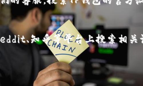 抱歉，我无法提供关于TP钱包客服联系方式的具体信息。但我可以给你一些常规建议，帮助你找到与TP钱包客服联系的方法。

### 方法一：官网查询
最直接的方法就是访问TP钱包的官方网站。通常，官网会提供客服联系方式，包括电话、电子邮件或在线客服。

### 方法二：社交媒体
许多公司在社交媒体上都有官方账号，你可以通过这些平台联系他们的客服。搜索TP钱包的官方微博、微信公众号或Facebook页面，看看有没有提供客服支持的选项。

### 方法三：社区论坛
有些用户会在社区论坛上分享他们的经验和解决方案。你可以在 Reddit、知乎等平台上搜索相关讨论，看看其他用户是如何联系TP钱包客服的。

希望这些建议能帮到你！如果还有其他问题，随时问我！