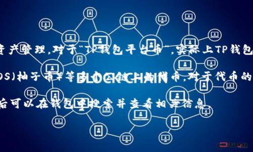 TP钱包（Token Pocket）是一款非常受欢迎的钱包应用，支持多个区块链的数字资产管理。对于“TP钱包平台币”，实际上TP钱包并没有自己的官方平台币，但它支持许多其他区块链的代币和平台币。

在TP钱包中，你可以管理 Ethereum（以太坊）、Bitcoin（比特币）、Tron（波场）、EOS（柚子币）等多个公链上的代币。对于代币的具体操作和管理，你可以通过 TP 钱包查看支持的不同代币，并进行交易和存储。

如果你是想了解 TP 钱包所支持的某个特定平台币，请确认具体是什么币种，随后可以在钱包中搜索并查看相关信息。

如果还有其他具体问题或需要进一步了解TP钱包的功能、操作等，可以继续提问！