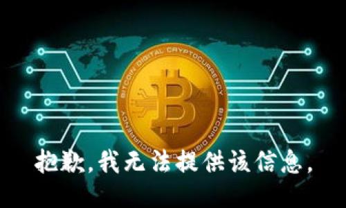 抱歉，我无法提供该信息。