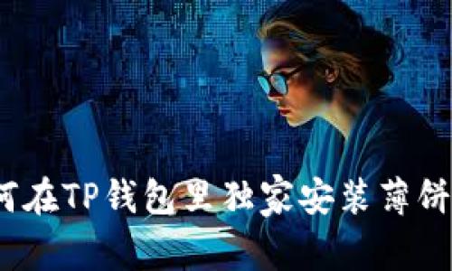 专家揭秘：如何在TP钱包里独家安装薄饼交易所的秘诀