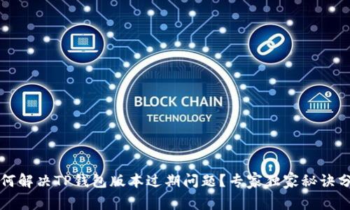 如何解决TP钱包版本过期问题？专家独家秘诀分享