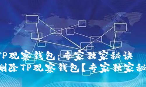 如何删除TP观察钱包：专家独家秘诀
怎么彻底删除TP观察钱包？专家独家秘诀大揭秘！