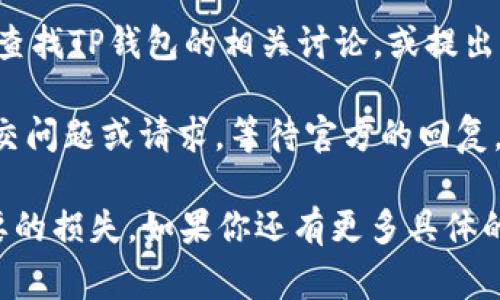 要联系TP钱包（Trezor Wallet），通常可以通过以下几种方式：

1. **官方网站支持**：访问TP钱包的官方网站，通常会有“联系我们”或“支持”部分，可以找到联系信息，包括电子邮件地址或在线客服聊天。

2. **社交媒体**：许多钱包和加密货币项目在社交媒体上都有官方帐号，如Twitter、Telegram、Facebook等。你可以通过这些平台联系他们，通常会有客服专人回复。

3. **社区论坛**：可以在如Reddit、Bitcointalk等加密货币论坛上查找TP钱包的相关讨论，或提出你的问题，社区里的其他用户或开发者可能会提供帮助。

4. **提交工单**：一些钱包会提供工单系统，你可以在相关页面提交问题或请求，等待官方的回复。

确保在进行任何交流时，只通过官方渠道联系，以避免诈骗或不必要的损失。如果你还有更多具体的问题或需要更详细的指导，请随时问我！