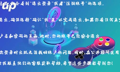 要退出TP钱包账号，通常可以按照以下的步骤进行。请注意，具体步骤可能因软件版本或更新而有所不同，建议在进行操作前确保钱包软件是最新版本。

步骤 1：打开TP钱包应用
首先，你需要在手机上找到并打开TP钱包的应用程序。如果你已经登录到你的账户，那么在主界面上会显示你的账户余额及其他相关信息。

步骤 2：进入设置菜单
在主界面，通常会有一个“设置”或者“个人中心”的图标，点击进入。这个图标一般在界面的右上角或者底部导航栏中。

步骤 3：找到退出账号的选项
在设置菜单中，向下滚动找到“账号管理”或者类似的选项。在这里，你会看到“退出登录”或者“注销账号”的选项。

步骤 4：确认退出
点击“退出登录”后，系统可能会弹出确认框，询问你是否确定退出，确保选择“确认”或“是”以完成退出。如果你有任何未完成的交易，建议在退出前处理好。

步骤 5：退出成功
一旦成功退出，界面会回到登录屏幕，你可以看到要求输入用户名和密码的页面。此时，你的账号已经安全退出。

注意事项
在退出账号前，请确保你已经备份你的私钥或助记词，以免下次登录时出现无法找回账户的问题。同时，在公共场所使用TP钱包时，建议在使用完毕后及时退出，以保护你的资产安全。

如果在操作过程中遇到任何问题，可以访问TP钱包的官方网站或联系他们的客服获取帮助。希望这些步骤能帮到你！