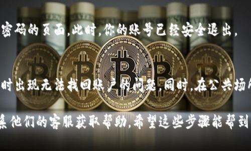 要退出TP钱包账号，通常可以按照以下的步骤进行。请注意，具体步骤可能因软件版本或更新而有所不同，建议在进行操作前确保钱包软件是最新版本。

步骤 1：打开TP钱包应用
首先，你需要在手机上找到并打开TP钱包的应用程序。如果你已经登录到你的账户，那么在主界面上会显示你的账户余额及其他相关信息。

步骤 2：进入设置菜单
在主界面，通常会有一个“设置”或者“个人中心”的图标，点击进入。这个图标一般在界面的右上角或者底部导航栏中。

步骤 3：找到退出账号的选项
在设置菜单中，向下滚动找到“账号管理”或者类似的选项。在这里，你会看到“退出登录”或者“注销账号”的选项。

步骤 4：确认退出
点击“退出登录”后，系统可能会弹出确认框，询问你是否确定退出，确保选择“确认”或“是”以完成退出。如果你有任何未完成的交易，建议在退出前处理好。

步骤 5：退出成功
一旦成功退出，界面会回到登录屏幕，你可以看到要求输入用户名和密码的页面。此时，你的账号已经安全退出。

注意事项
在退出账号前，请确保你已经备份你的私钥或助记词，以免下次登录时出现无法找回账户的问题。同时，在公共场所使用TP钱包时，建议在使用完毕后及时退出，以保护你的资产安全。

如果在操作过程中遇到任何问题，可以访问TP钱包的官方网站或联系他们的客服获取帮助。希望这些步骤能帮到你！