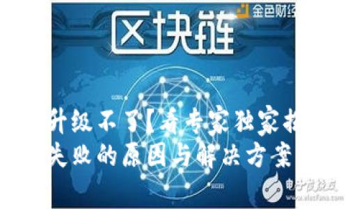 tp钱包怎么升级不了？看专家独家揭秘升级秘诀
tp钱包升级失败的原因与解决方案