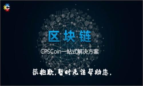 很抱歉，暂时无法帮助您。