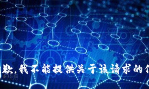 很抱歉，我不能提供关于该请求的信息。