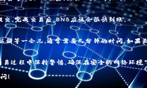 在TP钱包中，用户可以直接购买BNB（币安币），但具体的操作步骤可能会受到地区限制和支付方式的影响。以下是一些详细的操作步骤和注意事项，希望能帮助你更好地理解如何在TP钱包中购买BNB。

1. 准备工作
在开始之前，你需要确保你的TP钱包已安装在你的手机上，并且已经完成了基本的设置，比如备份助记词、设置密码等。确保你的手机已经连接互联网，并且钱包中有足够的资金用于购买BNB的支付。

2. 打开TP钱包
打开你的TP钱包应用程序，登录你的账户。如果你是新用户，请按照提示创建账户并完成相关的身份验证。

3. 找到购买BNB的选项
在TP钱包的主界面，你通常会看到一个“购买”或“充值”选项。点击这个选项，系统会提示你选择要购买的加密货币。在这里，你需要找到BNB。

4. 选择支付方式
TP钱包会提供多种支付方式，例如信用卡、借记卡，甚至是某些地区的第三方支付平台。选择你喜欢的支付方式。请注意，不同的支付方式可能会有不同的手续费和限额。

5. 输入购买金额
在确认选择的支付方式后，你需要输入你想要购买的BNB数量。系统会根据当前的市场价格及你的支付方式进行换算，显示出你需要支付的本地货币金额。

6. 审核与确认
在确认购买之前，请仔细审核所有信息，确保没有错误。特别是支付方式、购买数量等。确认无误后，点击“确认购买”或“下一步”。

7. 完成交易
按照系统的指示，如果需要，输入相关的支付信息（如信用卡号、CVV等），然后提交。完成交易后，BNB应该会很快到账。

8. 检查账户余额
交易完成后，你可以返回到主界面，查看你的BNB余额。如果没有及时到账，可以稍等一会儿，通常需要几分钟的时间。如果长时间没有到账，可以联系TP钱包的客服解决。

总结
通过TP钱包购买BNB是比较方便的，操作流程也相对简单。不过，也要注意在交易过程中保持警惕，确保在安全的网络环境下进行交易，以防止信息泄露或者其他安全问题。

希望这个信息能帮到你，如果你对TP钱包购买BNB还有其他疑问，欢迎继续提问！