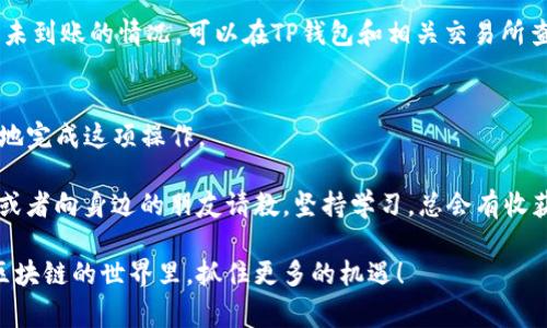   专家揭秘：充币到TP钱包用什么协议？独家秘诀大公开！ / 

 guanjianci TP钱包, 充币协议, 加密货币 /guanjianci 

前言：TP钱包的魅力
说真的，TP钱包作为一个越来越受欢迎的加密货币钱包，给许多数字资产投资者带来了便利。它不仅支持多种主流的加密货币，还提供了简单易用的界面，适合各种类型的用户。从新手到老司机，大家都可以轻松上手。

不过，很多人对如何给TP钱包充币还有些困惑。这就让我们今天的主题格外重要。究竟充币到TP钱包用什么协议才能更顺利地完成呢？接下来，我们就来深入探讨这个问题，分享一些独家秘诀。

了解充币协议的重要性
在深入了解充币协议之前，先来简单聊聊什么是充币。充币其实就是把数字货币存入某个钱包，它就像是把现金存进你的银行账户。同样重要的是，你需要使用正确的协议来进行这项操作。

协议可以视为网络上的语言，不同的加密货币可能采用不同的协议。如果你用错了，可能会导致资金损失、转账失败等问题。这种情况下，你的资产就像是丢失在茫茫大海中，找都找不回来。

TP钱包支持的充币协议
TP钱包支持多种充币协议，常见的包括Ethereum（以太坊）及其ERC-20协议、BSC（币安智能链）及其BEP-20协议，还有一些主流的区块链协议，比如Tron（波场）、Polygon（Polygon网络）等。

简单来说，你在给TP钱包充币时，关键是要确认所使用的加密货币的协议。例如，如果你要充币以太坊或以太坊衍生代币，当然要选择ERC-20协议了；如果是币安链上的代币，当然得用BEP-20了。这样才能确保你的资金顺利到账。

如何选择适合的协议？
选择充币协议的第一步，肯定是要看你打算充入哪个币种。比如说，你决定转Ethereum，那么肯定得用ERC-20协议。同样的逻辑，币安链的BNB就得用BEP-20协议了。

此外，还得确认你使用的交易所或平台是否支持这些协议。许多交易所支持多条链，你需要提前了解这些信息，以免操作失误。

充币的具体步骤
接下来，我们来看看具体的充币步骤。这部分其实非常简单，首先，你需要打开TP钱包，选择“充币”，然后根据提示选择合适的协议。

接着，复制你的TP钱包地址，并在交易所选择好相应的币种和协议后，将这个地址粘贴到对应的充币页面。然后确认无误后发起转账。

注意事项：小心谨慎
在整个过程中，务必仔细核对步骤。如果在选择协议时出错，可能会造成资金永久丢失，这可不是马虎了事可以解决的事情。

而且，充币的过程中还需要注意网络拥堵可能引发的转账延迟。如果你的交易出现了长时间未到账的情况，可以在TP钱包和相关交易所查看转账状态和区块确认情况。

总结：牢记充币小技巧
总的来说，充币到TP钱包并不复杂，只要你能选择对的协议，遵循相应的步骤，就能安全顺利地完成这项操作。

最后，小编建议大家，如果你是不太熟悉加密货币和区块链的小白，不妨多多阅读相关资料，或者向身边的朋友请教。坚持学习，总会有收获，毕竟加密货币的世界有着无限的可能性！如果你还有其他问题，随时欢迎来问哦！

希望今天的分享能帮助到你，让你在充币的时候更加得心应手。未来的路上，愿我们都能在区块链的世界里，抓住更多的机遇！