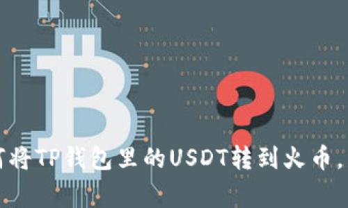 专家揭秘：如何将TP钱包里的USDT转到火币，独家秘诀分享！