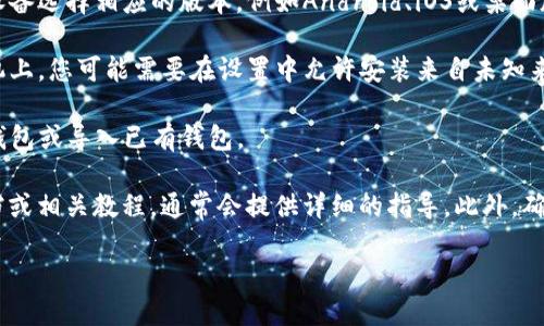 要下载TP钱包，您可以按照以下步骤进行操作：

1. **访问官网**：首先，您可以通过搜索引擎查找TP钱包的官方网站，确保下载来源是可信的。

2. **选择版本**：在官网上，通常会有不同版本的下载链接。根据您的设备选择相应的版本，例如Android、iOS或桌面版。

3. **下载与安装**：点击下载链接后，按照提示下载并安装应用。在手机上，您可能需要在设置中允许安装来自未知来源的应用。

4. **创建或导入钱包**：安装完成后，打开TP钱包，您可以选择创建新钱包或导入已有钱包。

如果您在下载或安装过程中遇到问题，建议查看TP钱包的官方帮助文档或相关教程，通常会提供详细的指导。此外，确保您的设备已连接互联网，操作系统版本符合要求，以避免兼容性问题。

如果您需要进一步的帮助，欢迎随时问我！