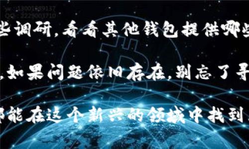 关于“TP钱包能否闪兑”的问题，其实这是一个在加密货币钱包用户中非常常见的讨论点。闪兑，这种功能指的是用户可以在自己的钱包内快速交换不同的数字资产，这是许多用户所看重的便利性。然而，在一些情况下，TP钱包可能会出现闪兑功能无法使用的情况。

闪兑功能的背景
首先，让我们来谈谈闪兑的意义。对于加密货币交易者和投资者而言，闪兑提供了极大的便利，当市场上出现波动时，能够快速地将一种资产转换为另一种，可以更好地管理风险，比如从波动性较大的代币切换到相对稳健的稳定币，这种策略在交易中十分重要。

TP钱包闪兑的常见原因
那么，TP钱包为什么会出现闪兑无法使用的问题呢？这背后可能有好几种原因。

h4一、网络问题/h4
首先要检查的就是你的网络连接。有时候网络不稳定，导致钱包和区块链网络的连接出现问题，自然也无法进行闪兑。你可以尝试切换网络，或重新连接Wi-Fi，看看问题是否解决。

h4二、钱包版本更新/h4
其次，确保你的TP钱包是最新版本。软件更新通常会修复一些已知的问题，并现有的功能。如果你的TP钱包没有及时更新，可能会出现闪兑功能失效的情况。

h4三、流动性不足/h4
第三种情况是流动性不足。有时候，某些交易对的流动性不够，导致无法完成闪兑。你可以尝试使用其他热门货币进行闪兑，看看交易是否顺利。

h4四、系统维护/h4
最后，钱包平台本身也有可能在进行系统维护，此时相关的功能会受到影响。一般来说，钱包平台会提前通知用户进行维护，所以要留意官方消息。

如何解决TP钱包闪兑问题
当你遇到TP钱包无法闪兑的情况时，下面这些小贴士或许能帮助你解决问题。

h41. 检查网络连接/h4
如前所述，首先要确保网络连接稳定。如果可能，尝试在不同的网络环境下测试闪兑功能。

h42. 更新软件/h4
定期检查TP钱包的版本，及时进行更新。如果钱包有可用的更新，赶紧去更新，可能会修复很多潜在的bug。

h43. 更换交易对/h4
如果某个特定的交易对无法闪兑，可以尝试切换到其他交易对。有时候流动性问题会导致某些交易对无法进行闪兑。

h44. 查询官方通知/h4
关注TP钱包的官方社交媒体或官网，了解最新的系统维护信息或其他公告，这样可以在第一时间了解到何时可以恢复闪兑。

总结
总的来说，TP钱包的闪兑功能虽然非常实用，但在某些情况下可能会出现问题。理解造成闪兑无法使用的原因并采取相应的解决措施，可以帮助您快速恢复正常使用。而且，保持对钱包官方信息的关注，也是一个不错的习惯。

希望通过以上的分析，能帮助到正在为TP钱包闪兑问题困扰的你。我们都知道，在这个快速变化的加密货币市场中，灵活应对是非常重要的。虽然 TP 钱包的闪兑功能可能会遇到一些小麻烦，但只要掌握了一些技巧和常识，就能更加从容地去面对这些挑战。

额外的建议
如果你依然对于 TP 钱包的闪兑功能持有所困惑，或者正在考虑是否要选择其他钱包来满足你的需求，不妨多做一些调研，看看其他钱包提供哪些优势和特色。毕竟，在加密货币领域，选择一个适合自己的钱包，可以大大提升交易的效率和安全性。

希望这些信息能够帮助到大家，不论是在钱包的选择上，还是在实际使用过程中，大家都能获得一个较为愉快的体验。如果问题依旧存在，别忘了寻求社区的帮助，或者直接联系TP钱包的客服，获取更专业的支持。

说实话，数字货币世界瞬息万变，了解如何迅速调整自己用的工具和策略，是每个参与者都要掌握的能力。希望大家都能在这个新兴的领域中找到属于自己的位置，把握住投资的机会！