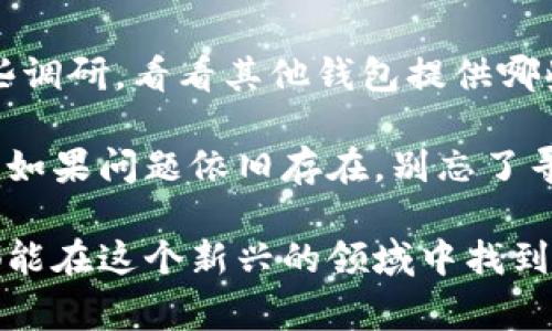 关于“TP钱包能否闪兑”的问题，其实这是一个在加密货币钱包用户中非常常见的讨论点。闪兑，这种功能指的是用户可以在自己的钱包内快速交换不同的数字资产，这是许多用户所看重的便利性。然而，在一些情况下，TP钱包可能会出现闪兑功能无法使用的情况。

闪兑功能的背景
首先，让我们来谈谈闪兑的意义。对于加密货币交易者和投资者而言，闪兑提供了极大的便利，当市场上出现波动时，能够快速地将一种资产转换为另一种，可以更好地管理风险，比如从波动性较大的代币切换到相对稳健的稳定币，这种策略在交易中十分重要。

TP钱包闪兑的常见原因
那么，TP钱包为什么会出现闪兑无法使用的问题呢？这背后可能有好几种原因。

h4一、网络问题/h4
首先要检查的就是你的网络连接。有时候网络不稳定，导致钱包和区块链网络的连接出现问题，自然也无法进行闪兑。你可以尝试切换网络，或重新连接Wi-Fi，看看问题是否解决。

h4二、钱包版本更新/h4
其次，确保你的TP钱包是最新版本。软件更新通常会修复一些已知的问题，并现有的功能。如果你的TP钱包没有及时更新，可能会出现闪兑功能失效的情况。

h4三、流动性不足/h4
第三种情况是流动性不足。有时候，某些交易对的流动性不够，导致无法完成闪兑。你可以尝试使用其他热门货币进行闪兑，看看交易是否顺利。

h4四、系统维护/h4
最后，钱包平台本身也有可能在进行系统维护，此时相关的功能会受到影响。一般来说，钱包平台会提前通知用户进行维护，所以要留意官方消息。

如何解决TP钱包闪兑问题
当你遇到TP钱包无法闪兑的情况时，下面这些小贴士或许能帮助你解决问题。

h41. 检查网络连接/h4
如前所述，首先要确保网络连接稳定。如果可能，尝试在不同的网络环境下测试闪兑功能。

h42. 更新软件/h4
定期检查TP钱包的版本，及时进行更新。如果钱包有可用的更新，赶紧去更新，可能会修复很多潜在的bug。

h43. 更换交易对/h4
如果某个特定的交易对无法闪兑，可以尝试切换到其他交易对。有时候流动性问题会导致某些交易对无法进行闪兑。

h44. 查询官方通知/h4
关注TP钱包的官方社交媒体或官网，了解最新的系统维护信息或其他公告，这样可以在第一时间了解到何时可以恢复闪兑。

总结
总的来说，TP钱包的闪兑功能虽然非常实用，但在某些情况下可能会出现问题。理解造成闪兑无法使用的原因并采取相应的解决措施，可以帮助您快速恢复正常使用。而且，保持对钱包官方信息的关注，也是一个不错的习惯。

希望通过以上的分析，能帮助到正在为TP钱包闪兑问题困扰的你。我们都知道，在这个快速变化的加密货币市场中，灵活应对是非常重要的。虽然 TP 钱包的闪兑功能可能会遇到一些小麻烦，但只要掌握了一些技巧和常识，就能更加从容地去面对这些挑战。

额外的建议
如果你依然对于 TP 钱包的闪兑功能持有所困惑，或者正在考虑是否要选择其他钱包来满足你的需求，不妨多做一些调研，看看其他钱包提供哪些优势和特色。毕竟，在加密货币领域，选择一个适合自己的钱包，可以大大提升交易的效率和安全性。

希望这些信息能够帮助到大家，不论是在钱包的选择上，还是在实际使用过程中，大家都能获得一个较为愉快的体验。如果问题依旧存在，别忘了寻求社区的帮助，或者直接联系TP钱包的客服，获取更专业的支持。

说实话，数字货币世界瞬息万变，了解如何迅速调整自己用的工具和策略，是每个参与者都要掌握的能力。希望大家都能在这个新兴的领域中找到属于自己的位置，把握住投资的机会！