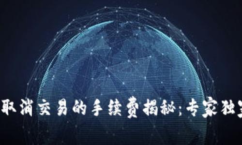 TP钱包取消交易的手续费揭秘：专家独家分享！