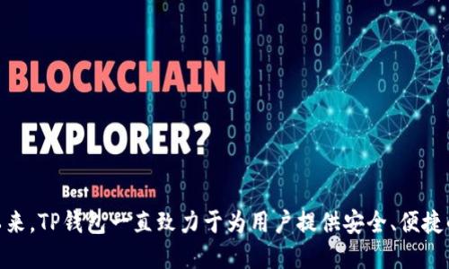 TP钱包（TokenPocket）成立于2018年，是一款支持多种区块链资产管理的钱包应用。自成立以来，TP钱包一直致力于为用户提供安全、便捷的加密资产管理服务，支持多种公链与相应的代币，逐渐发展成为区块链用户的重要工具之一。