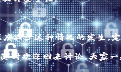 在使用 TP 钱包（Trust Wallet、TP-Compile 等）时，闪退是一种常见问题，可能由多种原因引起。接下来我将详细探讨这些原因以及你可以采取的解决办法。

可能的原因

1. **应用版本过旧**
如果你没有定期更新应用，闪退的问题可能与应用本身的版本有关。老版本的 TP 钱包可能存在未修复的漏洞，导致不稳定和闪退。

2. **设备兼容性**
不同类型的手机，尤其是系统版本不同的 Android 或 iOS 设备，可能会出现应用兼容性问题。如果你的设备性能较低或系统太旧，使用钱包时可能面临性能瓶颈，导致闪退。

3. **网络连接问题**
TP 钱包是一个需要连接互联网的应用，若你的网络连接不稳定，可能在请求数据时由于网络问题导致应用崩溃。

4. **存储空间不足**
当手机存储空间不足时，应用可能无法正常运行，数据无法加载，从而导致闪退。这种情况下，最好检查一下手机的存储情况，及时清理一些不必要的文件。

5. **缓存和数据问题**
应用的缓存和存储的数据可能会导致应用不稳定。如果存储的数据损坏或缓存在很大程度上，可能会导致闪退。定期清理应用的缓存和数据是一个好习惯。

解决办法

那么，当你遇到 TP 钱包闪退的问题时，应该如何处理呢？以下是一些常见的解决方法：

1. **更新应用**
首先，检查一下 TP 钱包是否有可用的更新版本。如果有，立即更新到最新版本。开发者会不断修复应用中的 bugs 和问题，提升应用的稳定性。

2. **检查设备兼容性**
确保你的设备满足 TP 钱包的系统要求。如果你的设备过于老旧，考虑更换一个更现代的设备来保证应用的流畅运行。

3. **重启网络连接**
如果你发现网络不稳定，可以尝试切换 Wi-Fi 或者移动数据，有时重新连接网络可以解决很多问题。

4. **清理存储空间**
检查一下手机的存储空间，看看是否有足够的空间。如果空间不足，删除一些不必要的图片、视频或者应用，确保 TP 钱包可以正常运作。

5. **清除缓存和数据**
前往手机设置，找到 TP 钱包应用，清除缓存和数据。不用担心，这不会删除你的钱包或资产数据，但会强制应用重新加载所有内容，有时能解决闪退的问题。

防止未来闪退的额外建议

除了上述解决办法，以下是一些预防措施，可以帮助你更好地使用 TP 钱包，减少出现闪退问题的可能性：

1. **定期更新应用和系统**
保持 TP 钱包应用程序和手机系统的最新状态，确保你拥有最稳定的功能和修复。及时更新是避免很多问题的好方法。

2. **定期备份数据**
在使用任何数字钱包进行交易时，建议定期备份钱包信息以防意外闪退、数据丢失等问题。TP 钱包应用中通常会有备份和导出私钥的功能。

3. **使用稳定的网络连接**
使用 Wi-Fi 网络时，避免使用公共 Wi-Fi，选择稳定可靠的网络进行交易，保障资金安全。

4. **注意应用的权限设置**
确保 TP 钱包应用具备访问网络、存储等必要权限，以保证其能正常运行，并提升安全性。

总结

TP 钱包闪退的问题虽然常见，但通过合理的措施和解决办法，我们可以大幅度减少这种情况的发生。定期维护应用、确保网络稳定，清理缓存等都能让你的钱包使用体验变得更好。

希望本篇文章能帮到你，让你的使用体验越来越顺畅！如有其它问题或困扰，随时欢迎回来讨论，大家一起探讨如何更好地使用 TP 钱包。