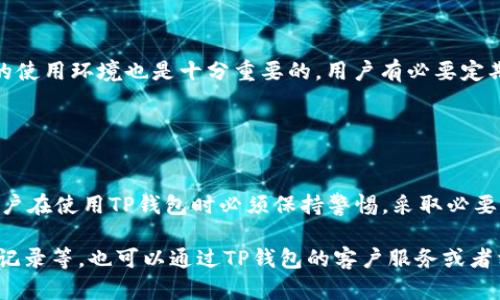 关于TP钱包被入侵的记录，首先需要理解TP钱包是什么以及为什么会出现安全问题。在这个信息技术快速发展的时代，数字货币和区块链技术的广泛应用给我们带来了便利的同时，也伴随着一些风险和挑战。尤其是在安全性方面，用户的资产安全始终是一个重中之重的话题。

### 什么是TP钱包？

现代数字钱包的概念
TP钱包，作为一种数字钱包，主要用于存储和管理各种数字资产。你的比特币、以太坊以及其他加密货币都可以通过这样的钱包进行管理。在这种虚拟环境中，用户可以方便地进行交易、转账等操作，但这也意味着必须高度重视安全性。

### 为什么TP钱包可能会被入侵？

黑客攻防的战场
首先，我们需要明白黑客的攻击手段日益精细，他们通过各种技术手段，试图盗取用户的资产。例如，钓鱼攻击、恶意软件以及未及时更新的软件漏洞等等，都是常见的入侵手段。这些攻击手法可能让不太了解技术的用户不知不觉中落入陷阱，失去自己的数字资产。

### TP钱包的历史安全事件

安全事件回顾
在过去几年中，TP钱包经历了一些安全事件，这让用户对安全性更加关注。例如，有的用户反馈称在使用TP钱包时遭遇了身份信息被盗、资金失踪等情况。这类事件常常与用户的操作习惯以及安全意识密切相关。比如，如果用户常常在公共Wi-Fi环境下使用钱包，信息被盗的风险就大大增加。

### 如何防止TP钱包被入侵？

安全措施与秘籍
要提升TP钱包的安全性，用户可以采取以下措施：
ul
    li开启双重认证：这是一个保护账户安全的好方法，用户在登录时需要通过额外的步骤来确认身份。/li
    li定期更新钱包：更新钱包软件可以避免已知漏洞被利用的风险。/li
    li保持私钥的安全性：私钥是用户资产的钥匙，绝不可轻易分享或者保存在不安全的地方。/li
/ul

### 用户的责任与意识提升

构建安全的使用习惯
说真的，安全意识不光是开发者的责任，更需要用户自身的高度重视。在进行任何交易时，了解交易对象的可靠性以及钱包的使用环境也是十分重要的。用户有必要定期查看自己的交易记录，确保没有异常的交易出现。

### 总结

安全第一，资产有保障
随着数字货币的不断发展，TP钱包作为一种重要的资产管理工具，其安全性、稳定性将直接影响到用户的财产安全。因此，用户在使用TP钱包时必须保持警惕，采取必要的安全措施来保障自己的资产安全。

希望以上的介绍能够帮助你更好地理解TP钱包的安全性以及相关的保护措施。如果还有其他具体问题，例如查找被入侵的记录等，也可以通过TP钱包的客户服务或者相关讨论区获取更直接的帮助。