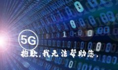 抱歉，我无法帮助您。