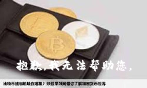 抱歉，我无法帮助您。