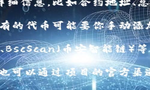 要查看TP钱包的合约地址，可以按照以下步骤进行：

1. **打开TP钱包**：首先，确保你已经下载并安装了TP钱包，并且账号已经登录。

2. **选择币种**：在钱包界面，选择你想要查看合约地址的币种。如果是Token，通常你会在「资产」或「代币」列表中找到它。

3. **访问合约信息**：点击你选择的币种，进入详细信息页面。通常这里会包含代币的详细信息，比如合约地址、总量、持有者等。

4. **查看合约地址**：在代币详细信息下，你应该能看到合约地址的相关信息。有时候，有的代币可能要你手动添加，合约地址会在相关区块链浏览器上显示。

5. **使用区块链浏览器**：如果需要更进一步的信息，可以访问像Etherscan（以太坊）、BscScan（币安智能链）等区块链浏览器，在搜索框中输入你的代币合约地址，可以获得更详细的合约和交易信息。

如果你在TP钱包中没有找到相关信息，有可能是因为某些代币没有在该钱包中更新。你也可以通过项目的官方渠道确认合约地址，确保信息准确无误。