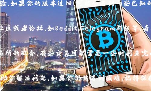 似乎你在使用TP钱包的时候遇到了一些问题，特别是在闪兑确认后界面没有变化的情况。这种情况可能会让人感到困惑，但不要担心，我们可以一起找出解决方案。

1. 检查网络连接
首先，确保你的设备连接到一个稳定的网络。如果网络不稳定，TP钱包可能无法及时更新界面。试着切换到Wi-Fi或使用数据流量，看看问题是否得到解决。

2. 重新加载应用
有时候，应用可能会出现临时的故障，导致界面没有及时更新。你可以尝试关闭TP钱包应用，然后重新打开它，看看是否能够刷新你的交易状态。

3. 清理缓存
应用的缓存文件有时会导致显示错误。你可以在手机的设置中找到TP钱包，选择“清理缓存”，然后重新启动应用，通常这可以帮助解决一些小问题。

4. 检查交易历史
在确认交易后，如果界面没有变化，你可以查看交易历史记录。进入TP钱包的“交易记录”或“历史”选项，看看你的闪兑交易是否已经成功。如果交易在记录中显示为成功，那么可以放心，交易是完成的。

5. 联系客服
如果以上方法都没有解决你的问题，建议你联系TP钱包的客服。很多时候，他们可以提供更专业的支持，帮助你解决特定的技术问题。尤其是在遇到系统维护或更新时，客服人员通常会有更多的信息。

6. 更新应用程序
确保你的TP钱包是最新版本。开发团队会不时发布更新来修复bug和改进用户体验。如果你的版本过旧，可能会遇到一些已知的问题。去应用商店查看是否有可用的更新，并及时更新到最新版本。

7. 查阅社区和论坛
许多用户会在网络上讨论他们遇到的问题，并分享解决方案。你可以访问相关的社区或者论坛，如Reddit、Telegram群组等，看看是否有其他用户遇到相似的问题，以及他们是如何解决的。

8. 了解闪兑机制
有时候，了解闪兑的机制也对解决问题有帮助。闪兑通常涉及到多个平台或者交易所的配合，有些交易可能需要一些时间来完成。虽然确认了交易，但到账的时间可能会因为流动性、网络拥堵等原因有所延迟。

总结
在使用TP钱包的过程中，技术问题是难免的，但大多数情况下，上述方法都能够帮助你解决问题。如果你仍然遇到困难，记得保持耐心，逐步排查，问题总会得到解决的。希望这些建议能对你有所帮助！