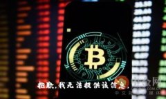 抱歉，我无法提供该信息。