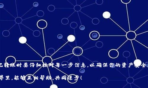 在数字货币的世界里，钱包的使用是非常普遍的。TP钱包（TokenPocket）作为一种常用的数字货币钱包，提供了多个区块链资产的管理和交易功能。而火币（Huobi）作为一家知名的数字货币交易所，允许用户交易多种加密货币。

TP钱包与火币的连接
首先，我们需要确认TP钱包能否转入火币。答案是肯定的，你可以将TP钱包中的数字资产转入火币。在这方面，操作其实并不复杂，但需要你了解几个要点。

如何将TP钱包转入火币
那么，具体怎样操作呢？我们来一步一步走一遍流程，确保你能够轻松完成转账。

h4步骤一：创建火币账户/h4
如果你还没有火币账户，首先要下载火币的APP或者访问火币官网进行注册。根据提示填写必要的信息，完成实名认证，确保账户安全。

h4步骤二：获取火币的钱包地址/h4
在火币上，你需要找到你要转入的币种钱包地址。这通常可以在“资金”或“钱包”页面找到。例如，如果你要转入USDT，就要选择相应的币种并找到“充值”选项，复制显示的钱包地址。

h4步骤三：打开TP钱包进行转账/h4
接下来，打开TP钱包，找到你想要转出的币种。点击“发送”或“转账”按钮，粘贴你在火币复制的钱包地址，同时确认转账金额。这里要注意的是，转账金额应在火币与TP钱包支持的范围内，确保你填入的是正确的钱包地址，以防出现不必要的损失。

h4步骤四：确认转账信息/h4
在确认所有信息无误后，通常会要求输入TP钱包的密码，确认后等待转账完成。根据网络繁忙程度，这可能需要一定的时间。一般来说，转账会在几分钟之内完成。

注意事项
在转账过程中，有几个注意事项要提醒大家：

ul
    li确保使用正确的网络，比如在TP钱包发送以太坊的ETH时，要确保选择的网络与火币上的地址相符。/li
    li如果你转出的是代币（如ERC20代币），请确保火币支持该代币，并选择正确的网络进行转账。/li
    li注意手续费，TP钱包和火币都可能会收取一定的手续费，事先了解这些费用，以免影响你的转账决策。/li
/ul

总结
总的来说，TP钱包能够转入火币的操作非常简单，掌握了基本流程后，其实大多数用户都能轻松完成。不过，千万不要忘记转账时要仔细核对每一步信息，以确保你的资产安全。如有任何问题，随时可以在相关社区寻求帮助。说真的，虽然步骤看起来有点繁琐，但一旦熟悉了，就真的会觉得很简单！

希望这篇文章能够帮助到你，顺利进行数字货币的转账，有其他疑问也欢迎随时提问，我们都希望在这个数字货币的世界里，能够互相帮助，共同进步！