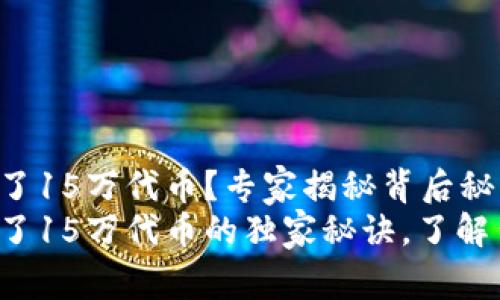 tp钱包多了15万代币？专家揭秘背后秘密
tp钱包多了15万代币的独家秘诀，了解背后原因！