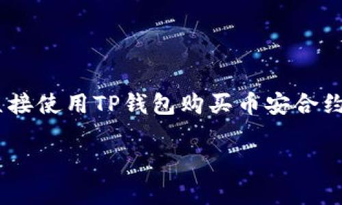 在TP钱包中，用户可以获取和管理多种数字资产，包括一些流行的加密货币。然而，对于能否直接使用TP钱包购买币安合约（如期货合约或杠杆合约），情况就比较复杂了。直接在TP钱包中进行这样的交易是不可行的。

### 专家解密：如何在TP钱包中安全使用币安合约交易的独家秘诀