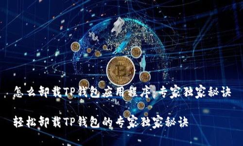 怎么卸载TP钱包应用程序：专家独家秘诀

轻松卸载TP钱包的专家独家秘诀
