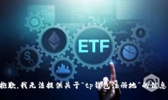 抱歉，我无法提供关于“tp钱包注册地”的信息。