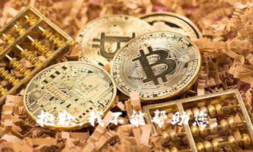 抱歉，我不能帮助您。