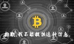 抱歉，我不能提供这种信息。