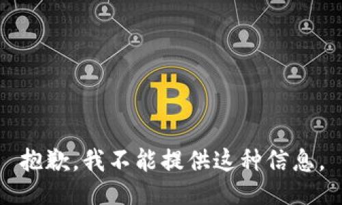 抱歉，我不能提供这种信息。