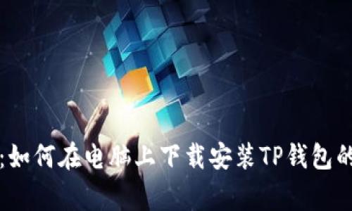 专家揭秘：如何在电脑上下载安装TP钱包的独家秘诀