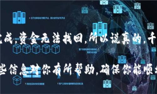 在往TP钱包转账时，你需要确保填入正确的地址，以免丢失资金。以下是一些步骤和要点，帮助你准确填写转账地址。

1. 了解你的钱包地址
每个区块链钱包都有自己的唯一地址，这个地址通常是由字母和数字组成的一串字符。当你使用TP钱包转账时，你需要知道要转账给谁，准确找到对方的钱包地址。

2. 获取接收方的地址
首先，你需要联系接收方，请他们提供他们的TP钱包地址。请注意，确保这个地址是正确的，因为一旦转账，资金将无法找回。如果接收方是你的朋友或家人，你可以通过私信或者面对面请求他们发送地址，尽量避免通过不可靠的渠道获取，以防止地址被篡改。

3. 确认网络类型
不同的币种支持不同的区块链网络，比如Ethereum（以太坊）、BSC（币安智能链）等。在TP钱包中，每个地址也可能对应不同的网络，因此在转账时一定要确保选择正确的网络。建议你在发起转账前，确认收款方所使用的网络以及他们钱包中的币种。

4. 填写转账地址
在你TP钱包中进行转账时，找到“发送”或“转账”选项，然后输入你收到的地址。在这个步骤中，要仔细检查是否有多余的空格或字符，防止输入错误。

5. 输入转账金额和备注（可选）
在填写好地址后，下一步就是输入你要转账的金额。有些钱包还允许你添加备注，这可以帮助接收方识别这笔转账的来源或目的。如果你觉得有必要，可以添加个备注，但这不是必填项。

6. 确认交易信息
在确认转账前，好好检查一下所有信息，包括地址、转账金额等。如果你确认无误，可以点击“确认”或“发送”。

7. 观察交易进度
交易提交后，你可以在TP钱包中查看交易状态。通常情况下，会有一个交易记录页面，显示你最近的转账和交易状况。

8. 等待确认
最后，等待一段时间让网络确认你的交易。确认的时间取决于网络的拥堵情况以及转账的币种。

注意事项
转账加密货币时尤其需要小心，确保每一步都是准确的。很多人因为输入错误的地址导致资产损失，一旦转账完成，资金无法找回，所以说真的，千万要小心。

总结一下，往TP钱包转账时，你需要确认接收方的钱包地址及网络类型，同时小心谨慎地输入所有信息。希望这些信息对你有所帮助，确保你能顺利完成转账！